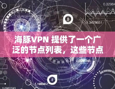 海豚VPN 提供了一个广泛的节点列表，这些节点包含在世界各地的服务器，用于提供VPN服务。以下是一些常见的节点列表，你可以根据需要参考