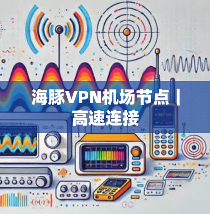 海豚VPN机场节点｜高速连接