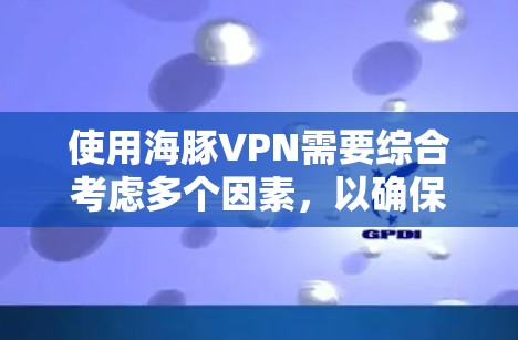 使用海豚VPN需要综合考虑多个因素，以确保其在你的具体需求和预算下是最适合的选择。以下是详细的分析和建议