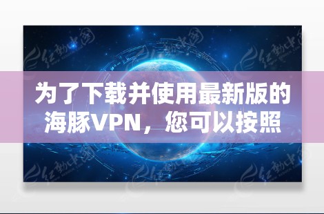 为了下载并使用最新版的海豚VPN，您可以按照以下步骤进行