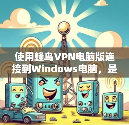 使用蜂鸟VPN电脑版连接到Windows电脑，是一个方便且安全的选择，尤其适合需要远程登录和文件传输的用户。以下是一个详细的步骤指南，帮助您顺利连接到蜂鸟网络