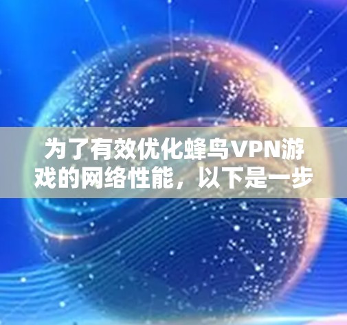 为了有效优化蜂鸟VPN游戏的网络性能，以下是一步步的网络优化策略