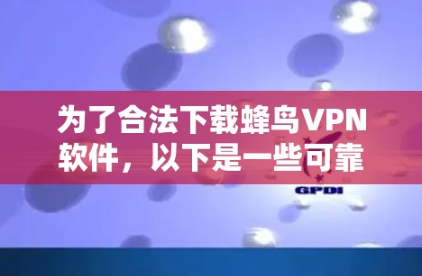 为了合法下载蜂鸟VPN软件，以下是一些可靠且合规的下载入口