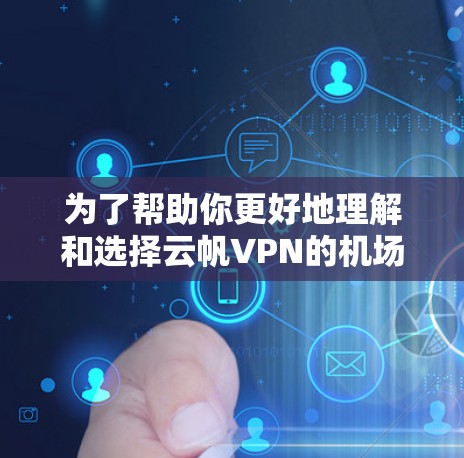 为了帮助你更好地理解和选择云帆VPN的机场节点和高速线路，以下是详细的指南