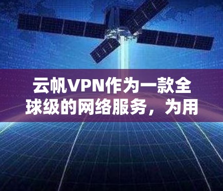 云帆VPN作为一款全球级的网络服务，为用户提供高效、安全的网络接入体验。以下是关于云帆VPN科学上网的海外访问体验的详细信息