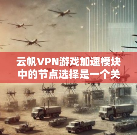 云帆VPN游戏加速模块中的节点选择是一个关键步骤，以下是详细的步骤说明