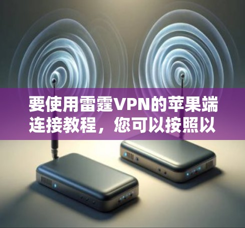 要使用雷霆VPN的苹果端连接教程，您可以按照以下步骤进行