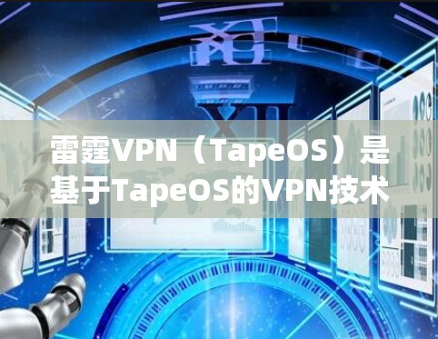 雷霆VPN（TapeOS）是基于TapeOS的VPN技术，支持多设备和云服务。以下是最新版本（223.的下载入口和注意事项