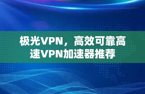 极光VPN，高效可靠高速VPN加速器推荐
