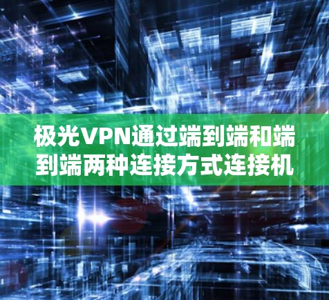 极光VPN通过端到端和端到端两种连接方式连接机场节点，依赖于极光的服务器地址和端口配置。以下是详细的步骤指南