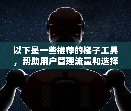 以下是一些推荐的梯子工具，帮助用户管理流量和选择VPN服务