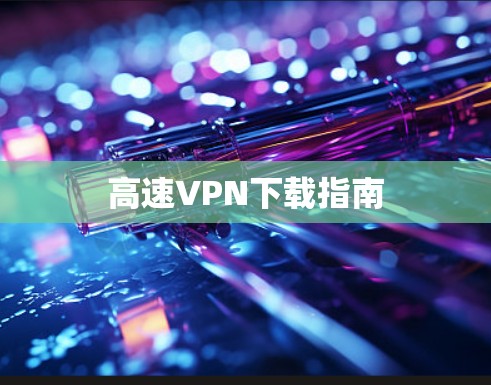 高速VPN下载指南