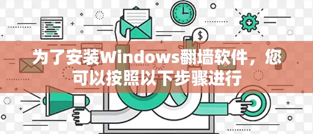 为了安装Windows翻墙软件，您可以按照以下步骤进行