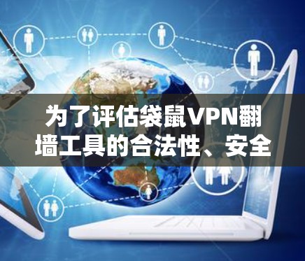 为了评估袋鼠VPN翻墙工具的合法性、安全性、兼容性和适用性，我们可以按照以下步骤进行分析