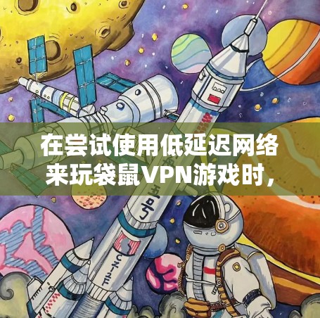 在尝试使用低延迟网络来玩袋鼠VPN游戏时，可以按照以下步骤进行