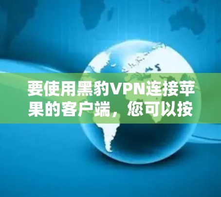 要使用黑豹VPN连接苹果的客户端，您可以按照以下步骤操作