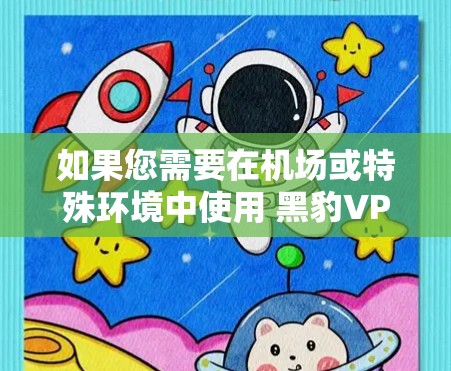 如果您需要在机场或特殊环境中使用 黑豹VPN，建议选择稳定且安全的服务器环境。以下是一些推荐的服务器类型和环境，以满足您的需求