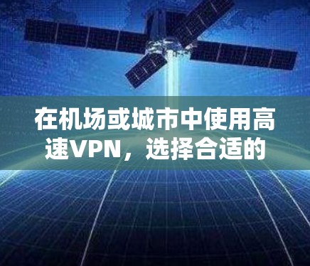 在机场或城市中使用高速VPN，选择合适的机场和高速公路非常重要，因为这些地方通常会提供更快的连接和更好的服务。以下是一些推荐的高速VPN机场节点和推荐的高速线路