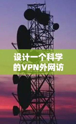 设计一个科学的VPN外网访问方案需要综合考虑多个方面，以确保用户在使用VPN时既能保护隐私，又防止被检测到。以下是详细的步骤和建议