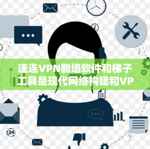 速连VPN翻墙软件和梯子工具是现代网络构建和VPN使用的关键工具。以下是对它们的评测和分析