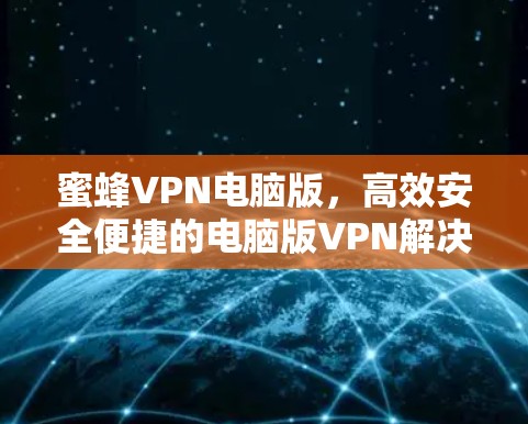蜜蜂VPN电脑版，高效安全便捷的电脑版VPN解决方案