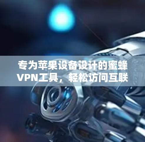 专为苹果设备设计的蜜蜂VPN工具，轻松访问互联网的便捷解决方案