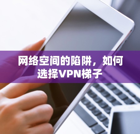 网络空间的陷阱，如何选择VPN梯子