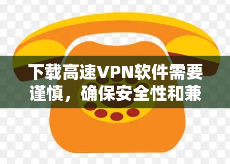 下载高速VPN软件需要谨慎，确保安全性和兼容性。以下是详细的步骤指南