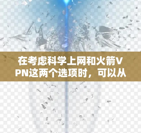 在考虑科学上网和火箭VPN这两个选项时，可以从以下几个方面进行权衡和决策