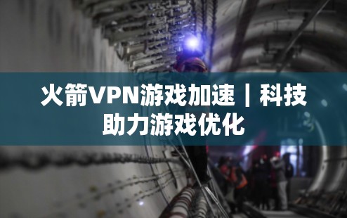 火箭VPN游戏加速｜科技助力游戏优化