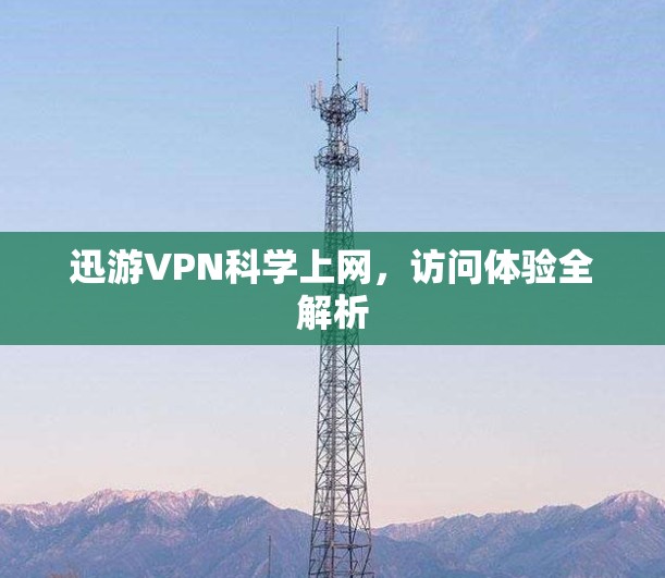迅游VPN科学上网，访问体验全解析