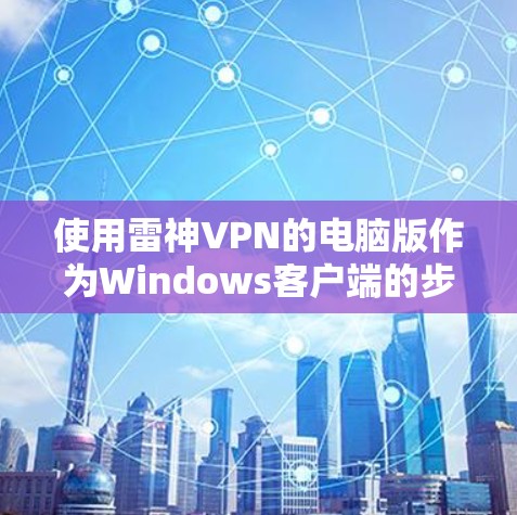 使用雷神VPN的电脑版作为Windows客户端的步骤如下
