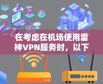 在考虑在机场使用雷神VPN服务时，以下是一些关键点和建议