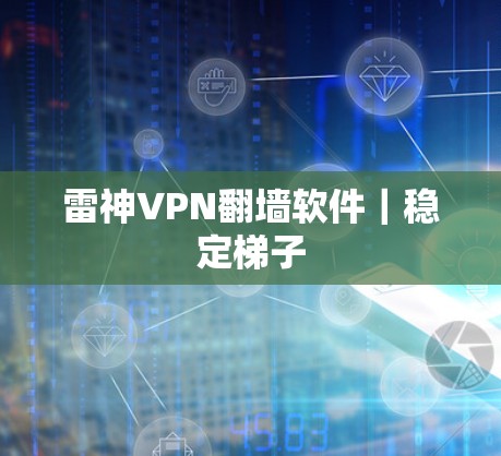 雷神VPN翻墙软件｜稳定梯子