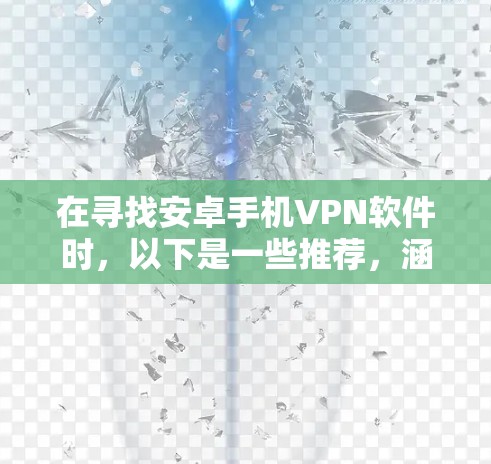 在寻找安卓手机VPN软件时，以下是一些推荐，涵盖功能全面性和简洁性，适合不同需求的用户