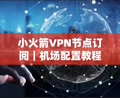 小火箭VPN节点订阅｜机场配置教程