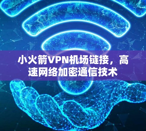 小火箭VPN机场链接，高速网络加密通信技术
