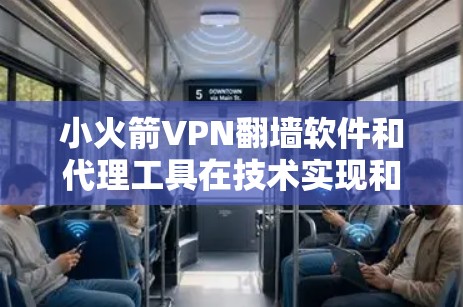 小火箭VPN翻墙软件和代理工具在技术实现和用途上有显著区别，以下是它们的主要区别和应用