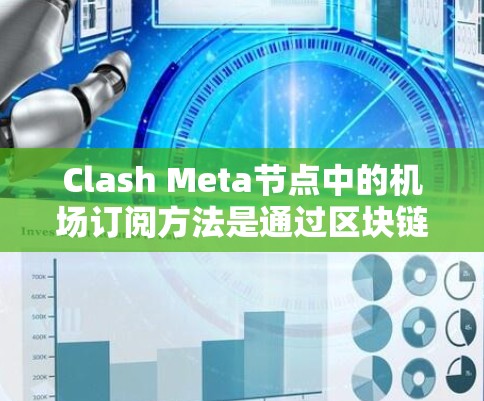 Clash Meta节点中的机场订阅方法是通过区块链技术实现的，允许订阅到特定的机场，以便在后续的订阅中使用这个机场。以下是具体步骤