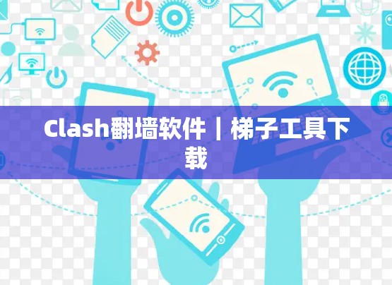 Clash翻墙软件｜梯子工具下载