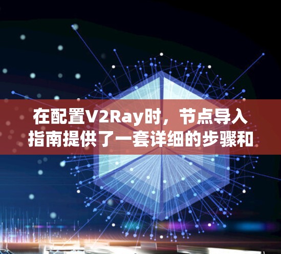 在配置V2Ray时，节点导入指南提供了一套详细的步骤和说明，帮助开发者高效地导入项目。以下是对节点导入指南的总结和解释
