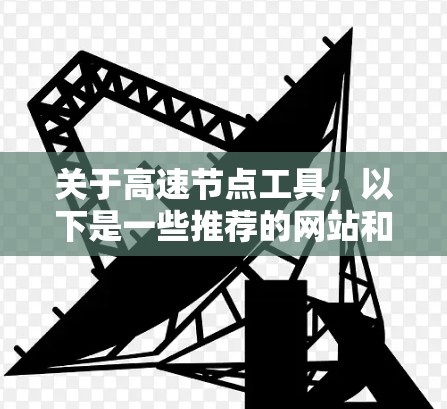关于高速节点工具，以下是一些推荐的网站和工具，帮助你访问高速网络资源