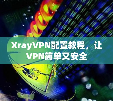 XrayVPN配置教程，让VPN简单又安全