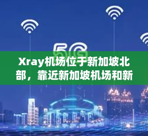 Xray机场位于新加坡北部，靠近新加坡机场和新加坡 railway station。以下是一些Xray机场附近的地点和推荐的高速线路