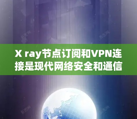 X ray节点订阅和VPN连接是现代网络安全和通信中不可或缺的工具。以下是对这两个技术的详细指南，帮助您理解和应用它们