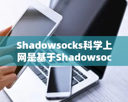 Shadowsocks科学上网是基于Shadowsocks协议的VPN服务，提供了一个安全、可靠的网络连接。以下是一个详细的学习和配置过程，帮助您正确设置该VPN