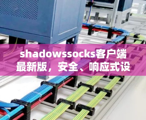 shadowssocks客户端最新版，安全、响应式设计与性能提升