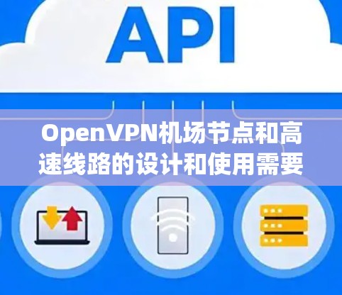 OpenVPN机场节点和高速线路的设计和使用需要综合考虑多个因素，包括安全、性能和用户需求。以下是一个逐步的解决方案