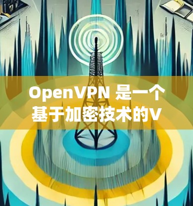 OpenVPN 是一个基于加密技术的VPN协议，允许用户在不访问任何服务器的情况下，连接到目标服务器。OpenVPN 的科学上网功能非常强大，以下是使用 OpenVPN 进行科学上网的步骤和方法