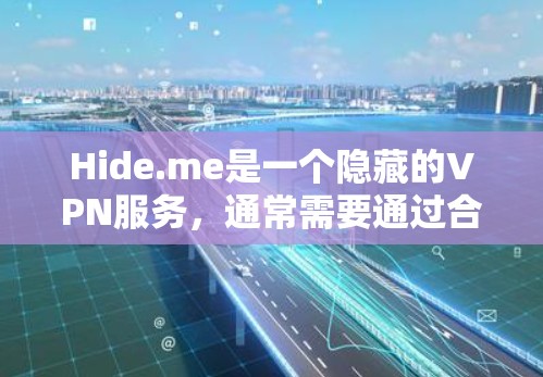 Hide.me是一个隐藏的VPN服务，通常需要通过合法的授权才能访问。以下是一些步骤和建议，帮助你更有效地使用隐藏VPN服务